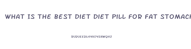 What Is The Best Diet Diet Pill For Fat Stomach