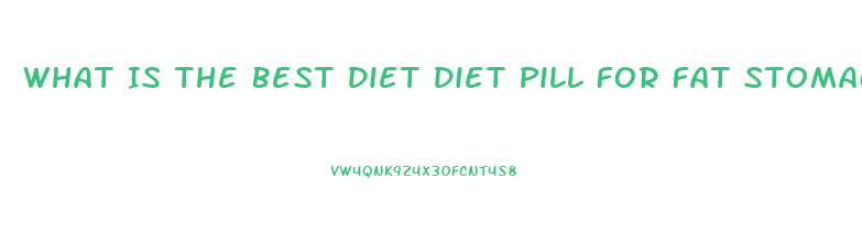 What Is The Best Diet Diet Pill For Fat Stomach