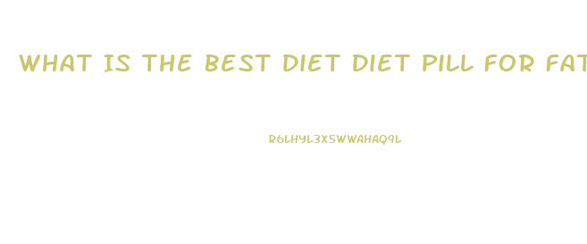 What Is The Best Diet Diet Pill For Fat Stomach