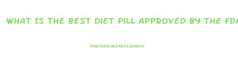 What Is The Best Diet Pill Approved By The Fda