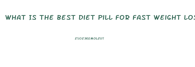 What Is The Best Diet Pill For Fast Weight Loss