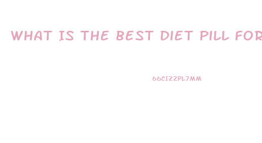 What Is The Best Diet Pill For Fast Weight Loss
