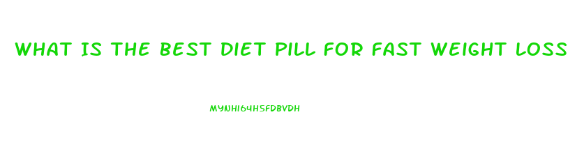 What Is The Best Diet Pill For Fast Weight Loss