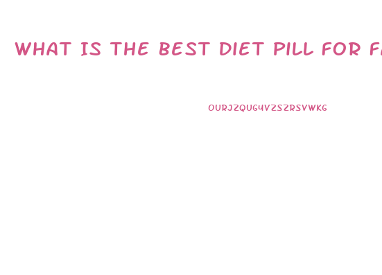 What Is The Best Diet Pill For Fast Weight Loss