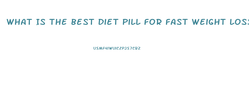 What Is The Best Diet Pill For Fast Weight Loss