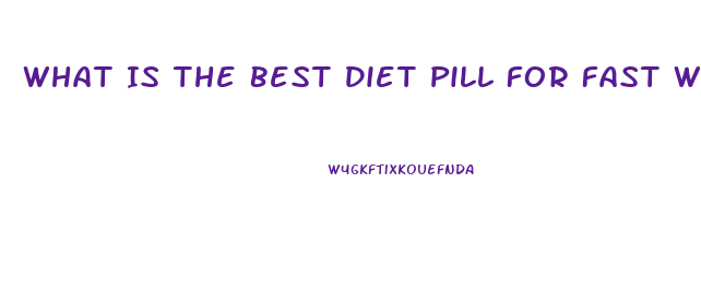 What Is The Best Diet Pill For Fast Weight Loss