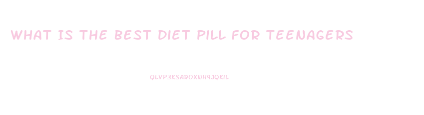 What Is The Best Diet Pill For Teenagers