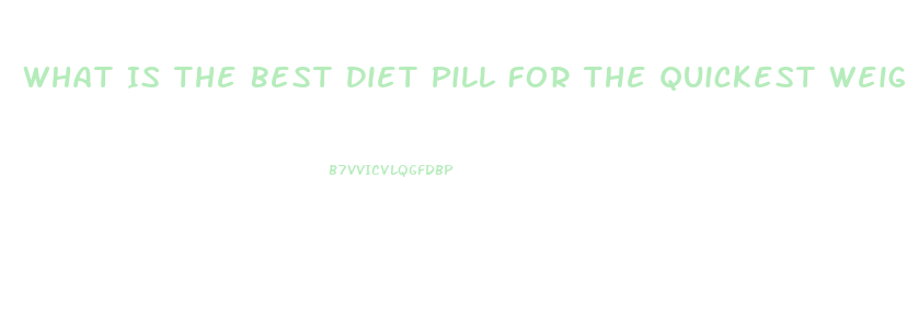 What Is The Best Diet Pill For The Quickest Weight Loss
