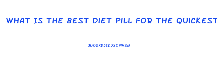 What Is The Best Diet Pill For The Quickest Weight Loss