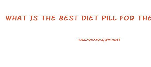 What Is The Best Diet Pill For The Quickest Weight Loss