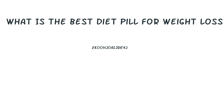 What Is The Best Diet Pill For Weight Loss Lafayette Indiaan 2023