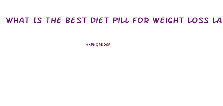 What Is The Best Diet Pill For Weight Loss Lafayette Indiaan 2023