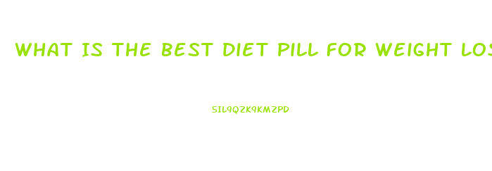 What Is The Best Diet Pill For Weight Loss Lafayette Indiaan 2023