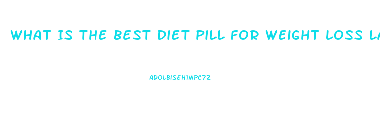 What Is The Best Diet Pill For Weight Loss Lafayette Indiaan 2023