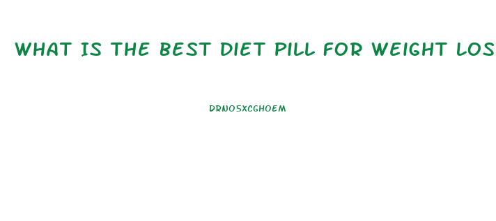 What Is The Best Diet Pill For Weight Loss Lafayette Indiaan 2023