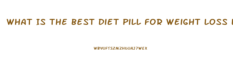 What Is The Best Diet Pill For Weight Loss Lafayette Indiaan 2023