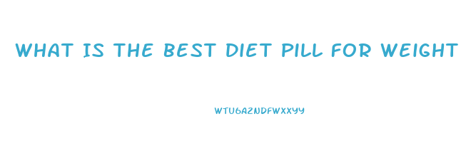 What Is The Best Diet Pill For Weight Loss