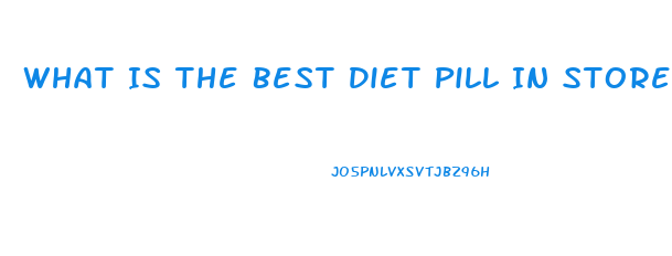 What Is The Best Diet Pill In Stores