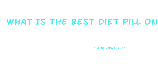 What Is The Best Diet Pill On Market