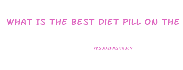 What Is The Best Diet Pill On The Market 2023