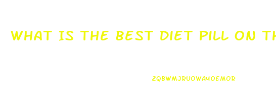 What Is The Best Diet Pill On The Market Right Now