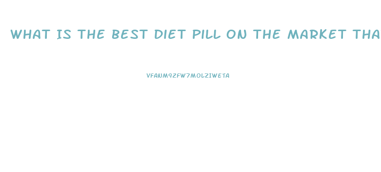 What Is The Best Diet Pill On The Market That Really Works