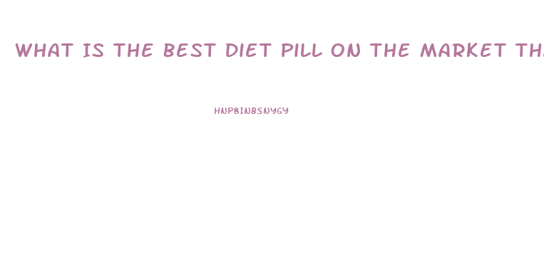 What Is The Best Diet Pill On The Market That Really Works