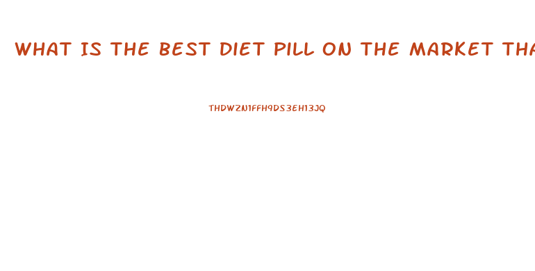 What Is The Best Diet Pill On The Market That Really Works