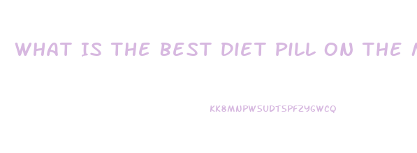 What Is The Best Diet Pill On The Market Today