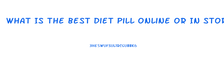 What Is The Best Diet Pill Online Or In Stores That Will Not Make You Shaky Or Jittery