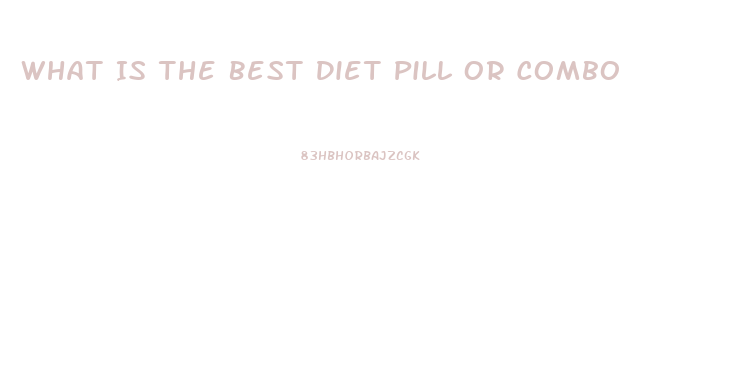 What Is The Best Diet Pill Or Combo