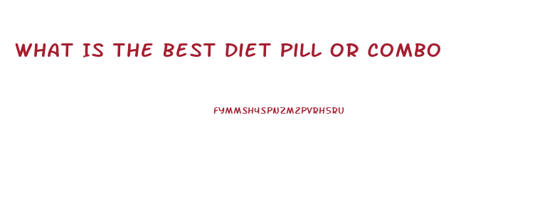 What Is The Best Diet Pill Or Combo