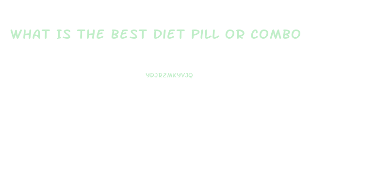 What Is The Best Diet Pill Or Combo