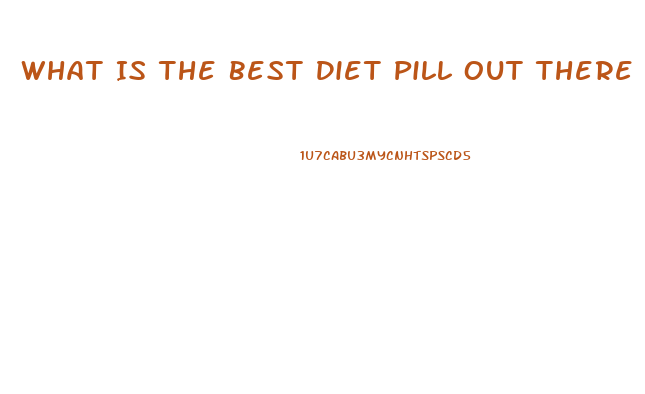 What Is The Best Diet Pill Out There For Weight Loss