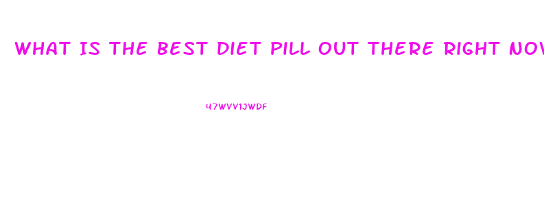 What Is The Best Diet Pill Out There Right Now