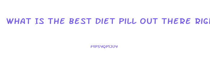 What Is The Best Diet Pill Out There Right Now