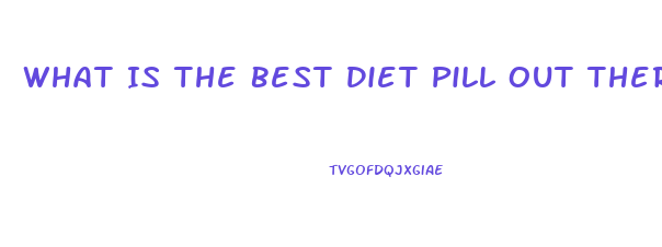 What Is The Best Diet Pill Out There