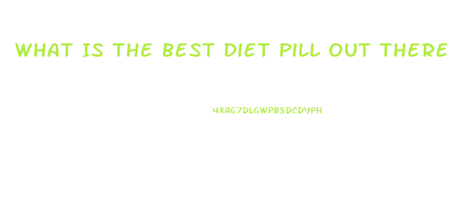 What Is The Best Diet Pill Out There That Works