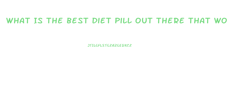 What Is The Best Diet Pill Out There That Works