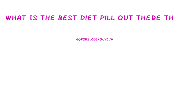 What Is The Best Diet Pill Out There That Works