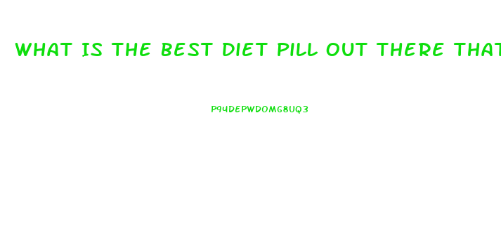 What Is The Best Diet Pill Out There That Works