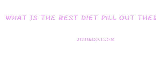 What Is The Best Diet Pill Out There