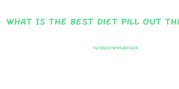 What Is The Best Diet Pill Out There