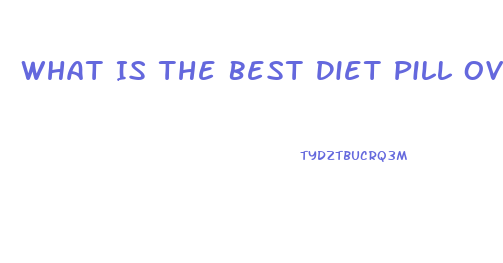 What Is The Best Diet Pill Over The Counter 2023