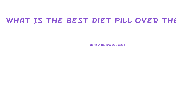 What Is The Best Diet Pill Over The Counter 2023