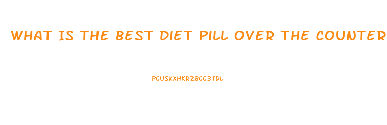 What Is The Best Diet Pill Over The Counter 2023