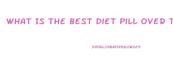 What Is The Best Diet Pill Over The Counter Thay Really Works