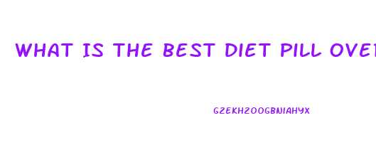 What Is The Best Diet Pill Over The Counter Thay Really Works