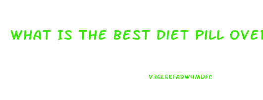 What Is The Best Diet Pill Over The Counter Thay Really Works