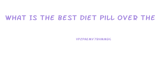 What Is The Best Diet Pill Over The Counter Thay Really Works